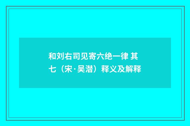 和刘右司见寄六绝一律 其七（宋·吴潜）释义及解释