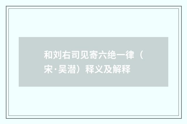 和刘右司见寄六绝一律（宋·吴潜）释义及解释