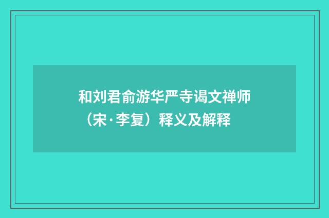 和刘君俞游华严寺谒文禅师（宋·李复）释义及解释