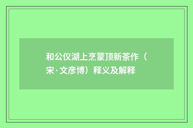 和公仪湖上烹蒙顶新茶作（宋·文彦博）释义及解释