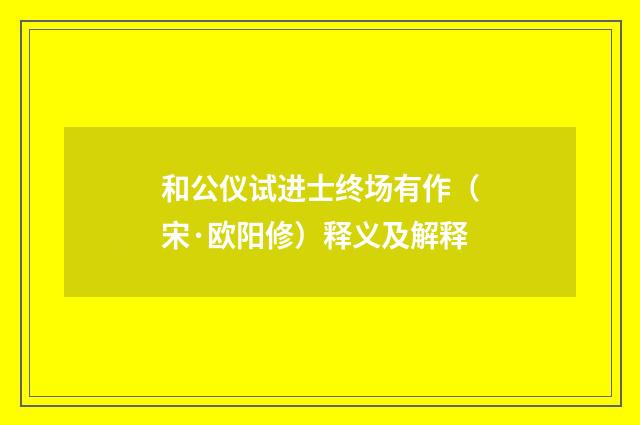 和公仪试进士终场有作（宋·欧阳修）释义及解释