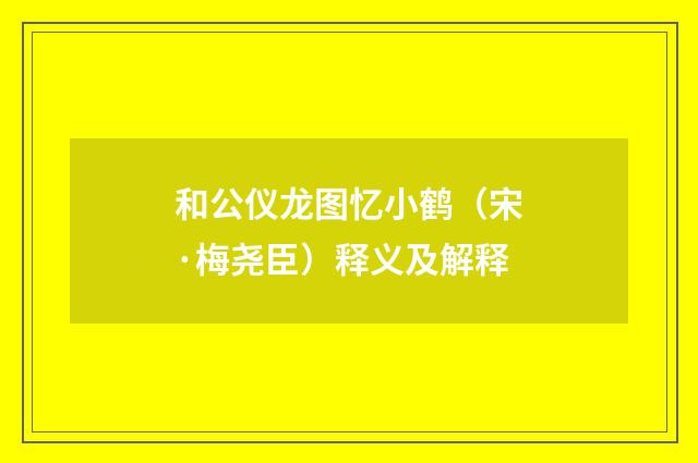 和公仪龙图忆小鹤（宋·梅尧臣）释义及解释