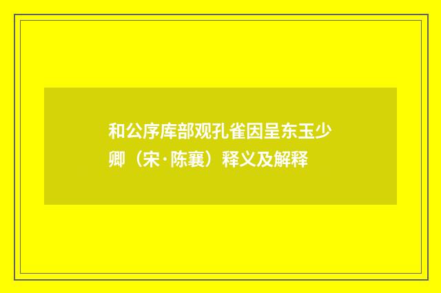 和公序库部观孔雀因呈东玉少卿（宋·陈襄）释义及解释