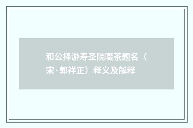 和公择游寿圣院啜茶题名（宋·郭祥正）释义及解释