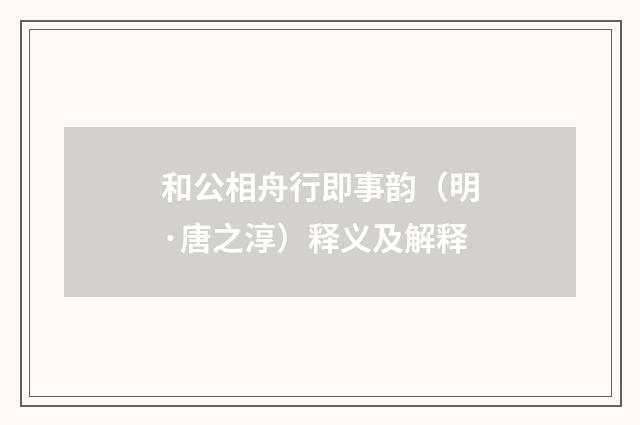 和公相舟行即事韵（明·唐之淳）释义及解释