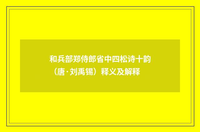 和兵部郑侍郎省中四松诗十韵（唐·刘禹锡）释义及解释