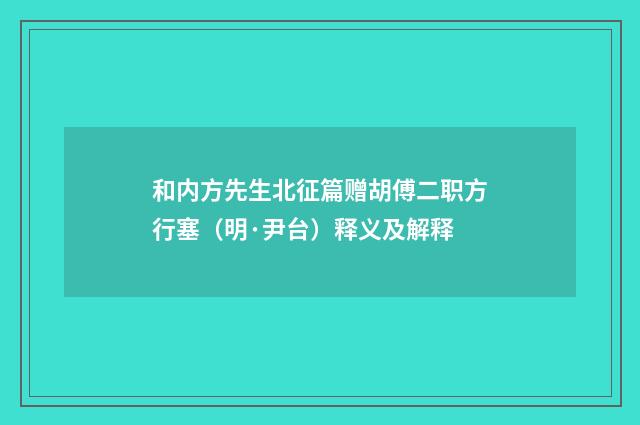 和内方先生北征篇赠胡傅二职方行塞（明·尹台）释义及解释