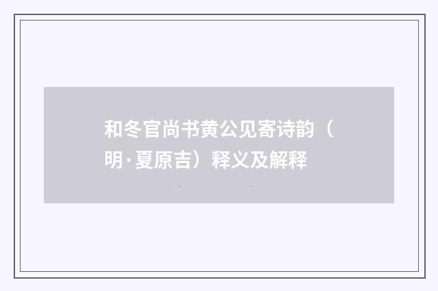和冬官尚书黄公见寄诗韵（明·夏原吉）释义及解释
