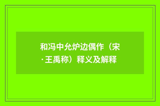 和冯中允炉边偶作（宋·王禹称）释义及解释