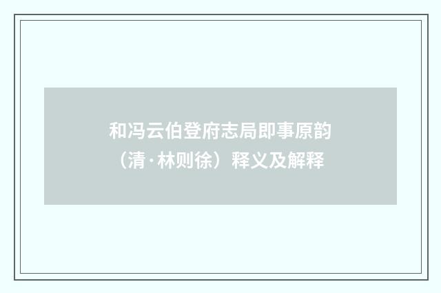 和冯云伯登府志局即事原韵（清·林则徐）释义及解释