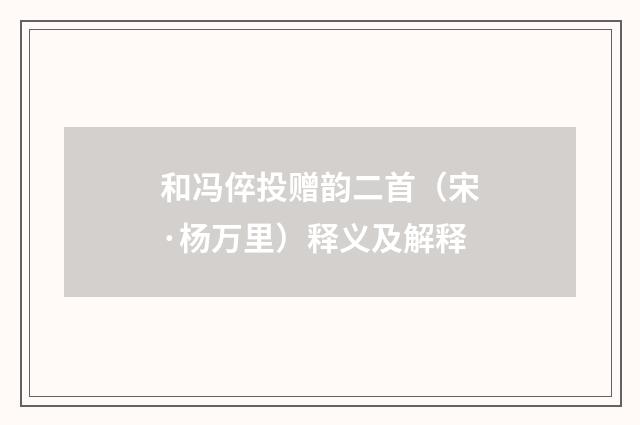 和冯倅投赠韵二首（宋·杨万里）释义及解释