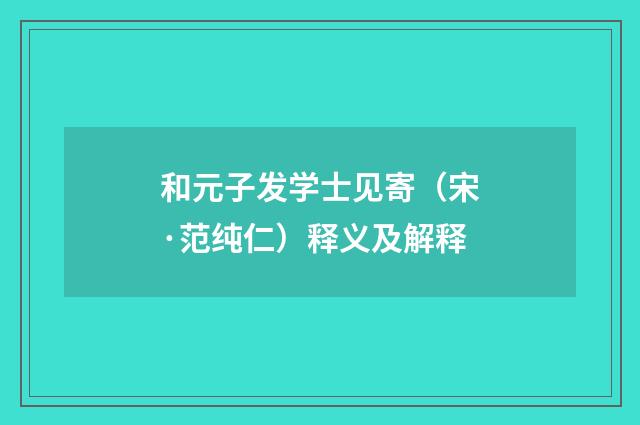和元子发学士见寄（宋·范纯仁）释义及解释