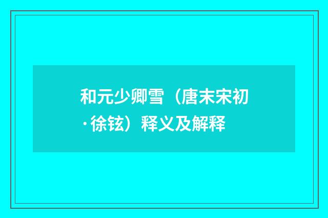 和元少卿雪（唐末宋初·徐铉）释义及解释