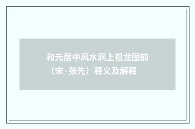 和元居中风水洞上祖龙图韵（宋·张先）释义及解释
