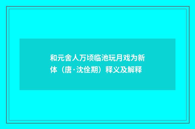 和元舍人万顷临池玩月戏为新体（唐·沈佺期）释义及解释