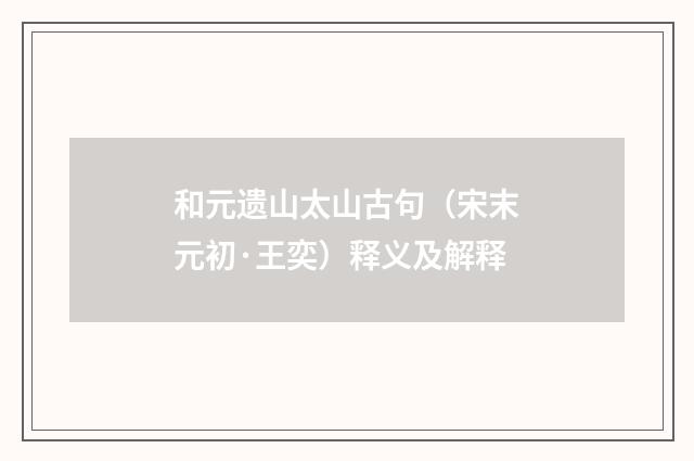 和元遗山太山古句（宋末元初·王奕）释义及解释