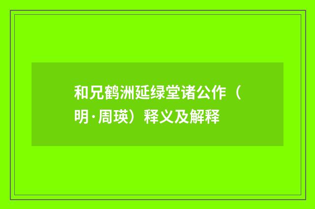 和兄鹤洲延绿堂诸公作（明·周瑛）释义及解释