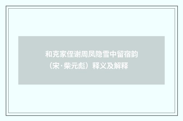 和克家侄谢周凤隐雪中留宿韵（宋·柴元彪）释义及解释