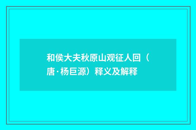 和侯大夫秋原山观征人回（唐·杨巨源）释义及解释