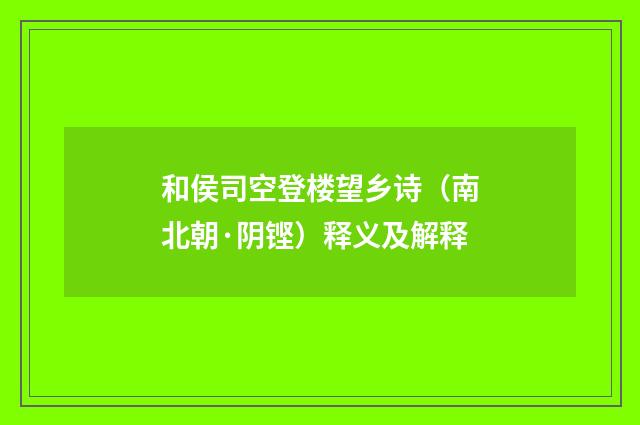 和侯司空登楼望乡诗（南北朝·阴铿）释义及解释