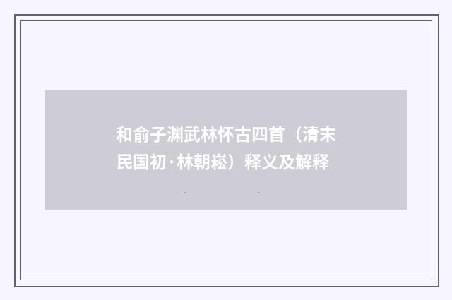 和俞子渊武林怀古四首（清末民国初·林朝崧）释义及解释
