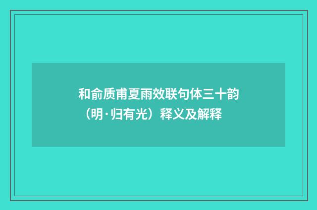 和俞质甫夏雨效联句体三十韵（明·归有光）释义及解释