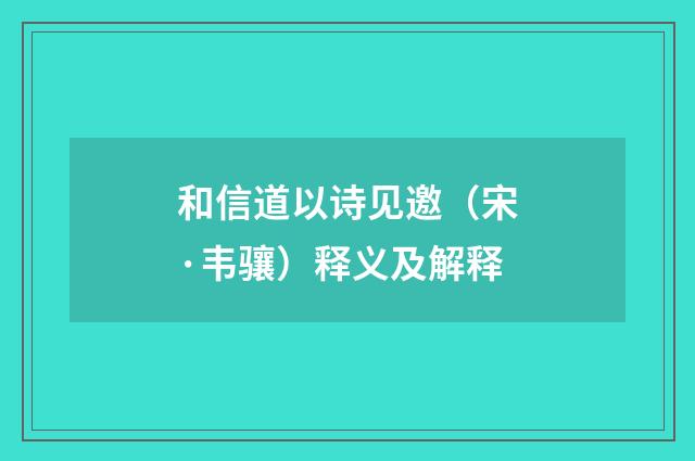 和信道以诗见邀（宋·韦骧）释义及解释