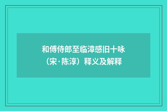 和傅侍郎至临漳感旧十咏（宋·陈淳）释义及解释
