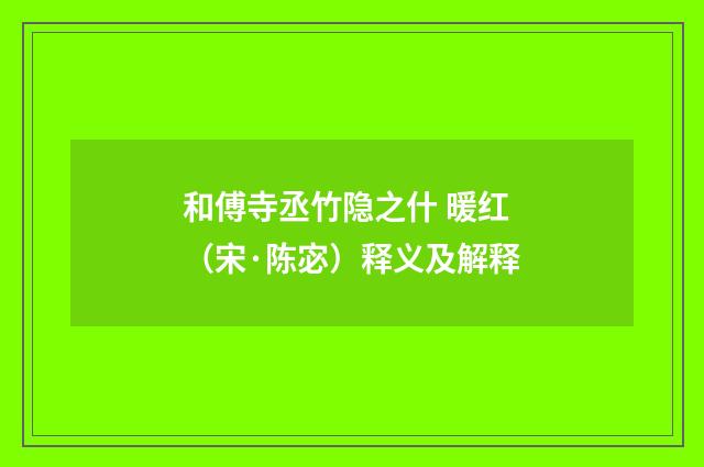 和傅寺丞竹隐之什 暖红（宋·陈宓）释义及解释