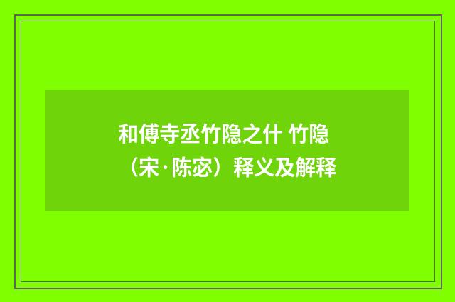 和傅寺丞竹隐之什 竹隐（宋·陈宓）释义及解释