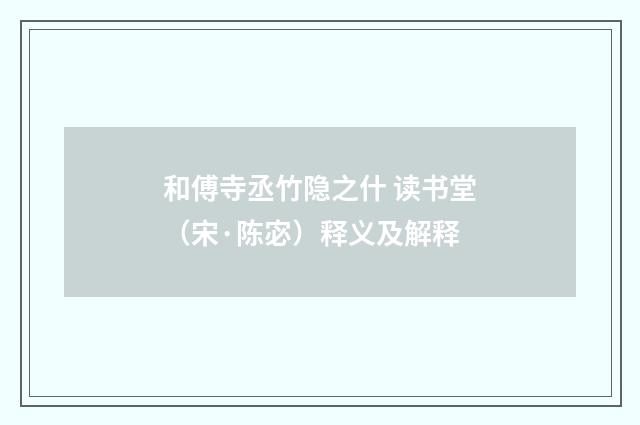 和傅寺丞竹隐之什 读书堂（宋·陈宓）释义及解释