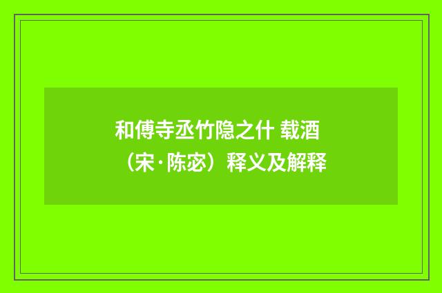 和傅寺丞竹隐之什 载酒（宋·陈宓）释义及解释