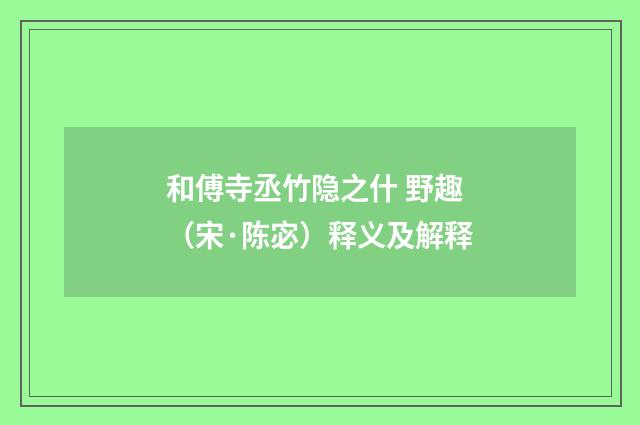 和傅寺丞竹隐之什 野趣（宋·陈宓）释义及解释