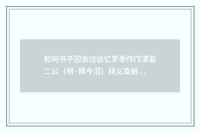 和何书子因余过访忆罗季作邝湛若二公（明·释今沼）释义及解释