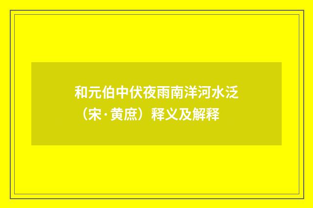 和元伯中伏夜雨南洋河水泛（宋·黄庶）释义及解释