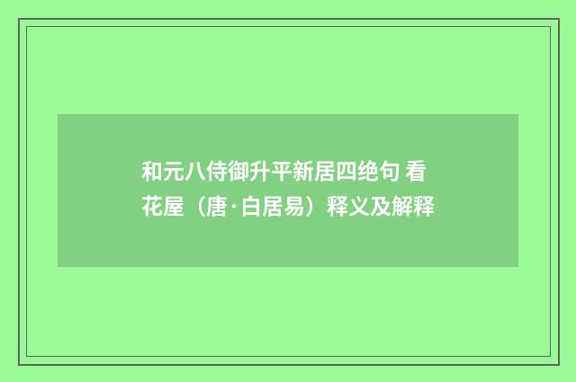 和元八侍御升平新居四绝句 看花屋（唐·白居易）释义及解释