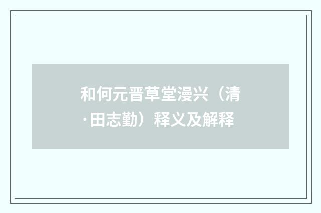 和何元晋草堂漫兴（清·田志勤）释义及解释