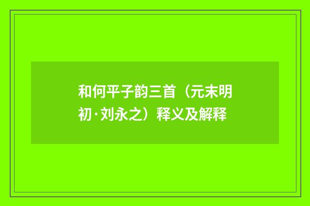 和何平子韵三首（元末明初·刘永之）释义及解释