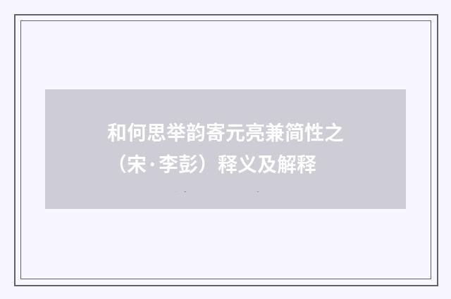 和何思举韵寄元亮兼简性之（宋·李彭）释义及解释