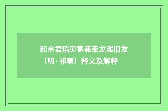 和余君瑫见寄兼柬龙滩旧友（明·祁顺）释义及解释