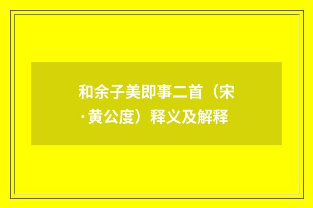 和余子美即事二首（宋·黄公度）释义及解释