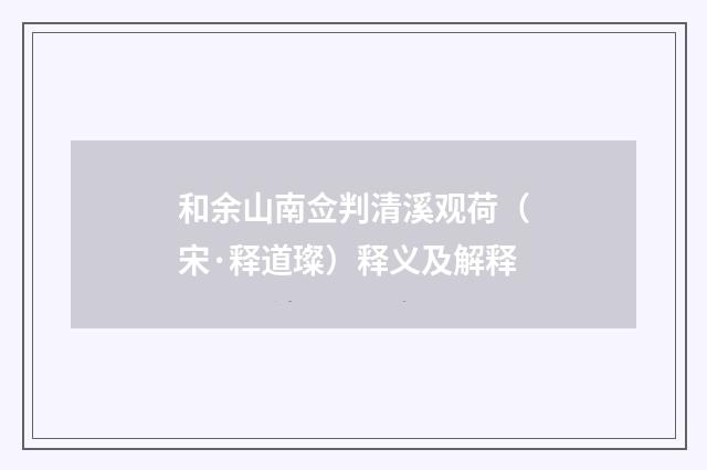 和余山南佥判清溪观荷（宋·释道璨）释义及解释