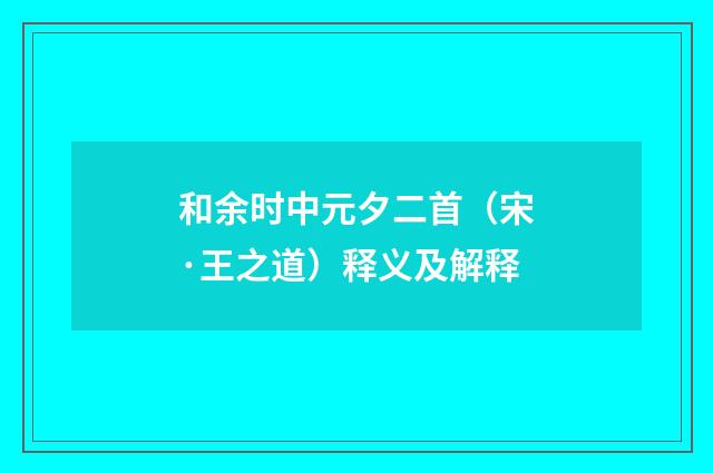 和余时中元夕二首（宋·王之道）释义及解释