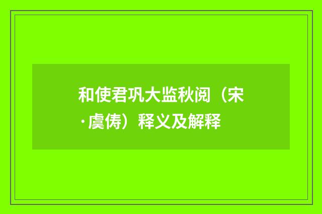 和使君巩大监秋阅（宋·虞俦）释义及解释