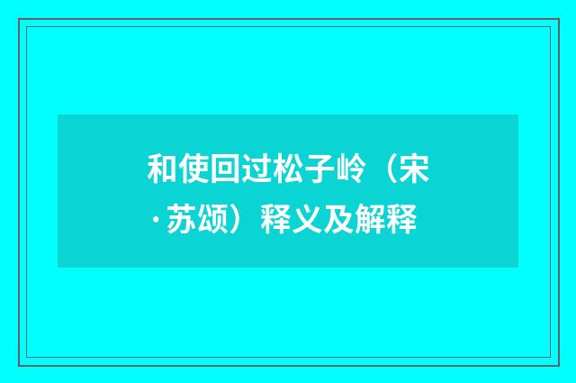 和使回过松子岭（宋·苏颂）释义及解释