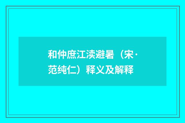 和仲庶江渎避暑（宋·范纯仁）释义及解释