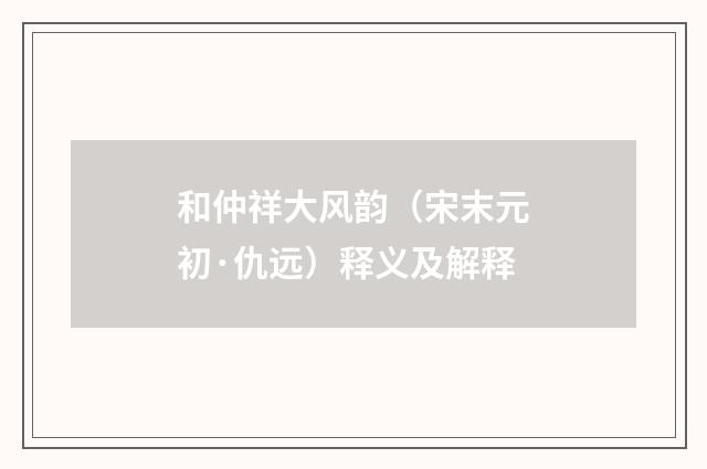 和仲祥大风韵（宋末元初·仇远）释义及解释