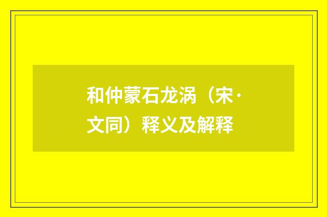 和仲蒙石龙涡（宋·文同）释义及解释