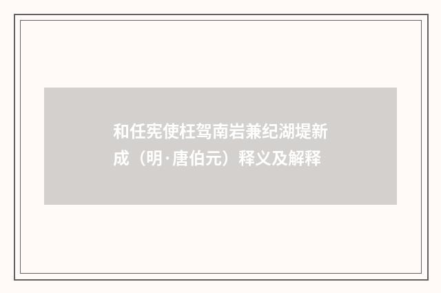 和任宪使枉驾南岩兼纪湖堤新成（明·唐伯元）释义及解释