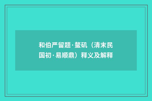 和伯严留题·鳌矶（清末民国初·易顺鼎）释义及解释